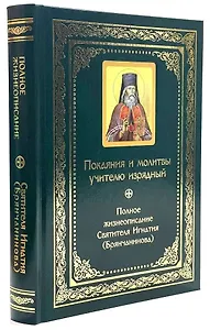 Покаяния и молитвы учителю изрядный: Полное жизнеописание святителя Игнатия (Брянчанинова)