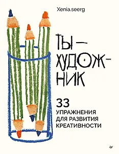 Ты — художник. 33 упражнения для развития креативности