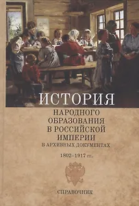 История народного образования в Российской империи в архивных документах. 1802–1917 гг. Справочник