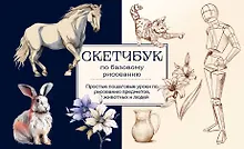 Скетчбук по базовому рисованию. Простые пошаговые уроки по рисованию предметов, животных и людей