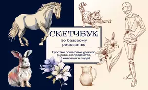 Скетчбук по базовому рисованию. Простые пошаговые уроки по рисованию предметов, животных и людей — 3020161 — 1