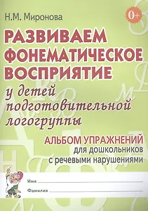 Развиваем фонематическое восприятие у детей подготовительной логогруппы. Альбом упражнений для дошкольников с речевыми нарушениями