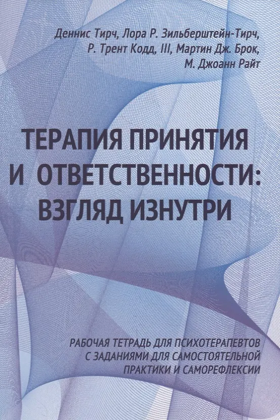 Книга Терапия принятия и ответственности: взгляд изнутри. Рабочая тетрадь для психотерапевтов с заданиями для самостоятельной практики и саморефлексии (Деннис Тирч, Лора Р. Зильберштейн-Тирч) — 1