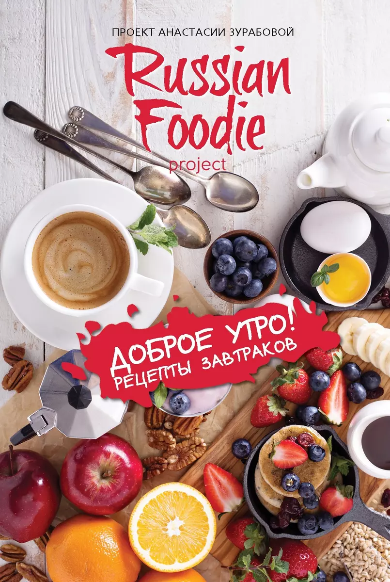 Доброе утро! Рецепты завтраков Russian Foodie (Анастасия Зурабова) - купить  книгу с доставкой в интернет-магазине «Читай-город». ISBN: 978-5-04-116429-4