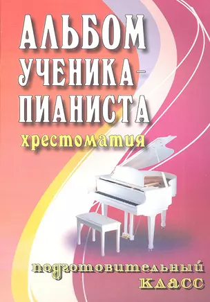 Альбом ученика-пианиста : хрестоматия : подготовительный класс : учебно-методическое пособие — 2055718 — 1