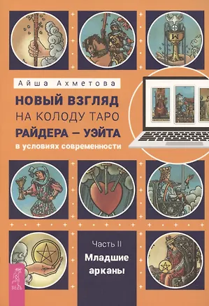 Книга Новый взгляд на колоду Таро Райдера – Уэйта в условиях современности. Часть II. Младшие арканы (Айша Ахметова)