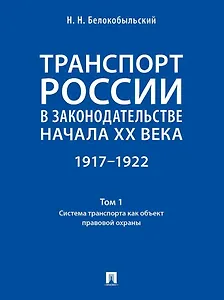 Транспорт России в законодательстве начала XX века: 1917–1922: в 3-х томах. Том 1: Система транспорта как объект правовой охраны