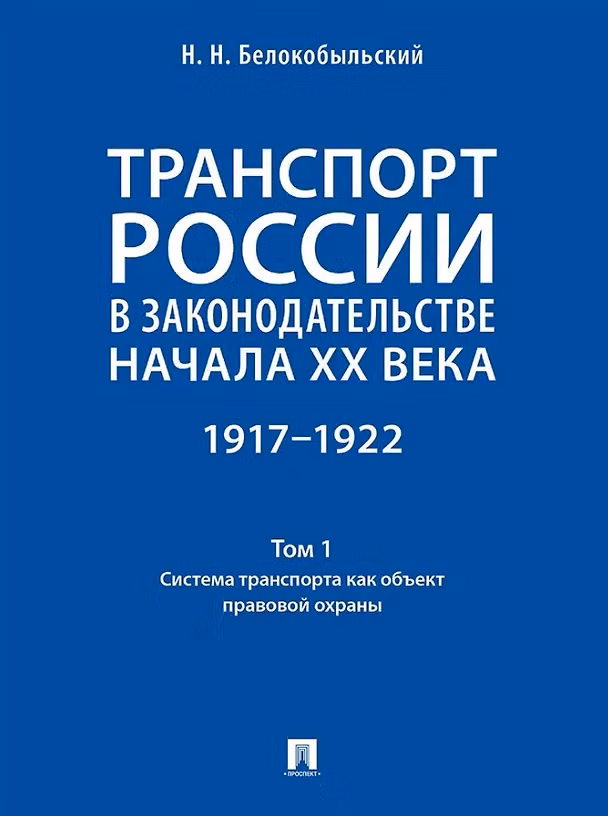 Книга Транспорт России в законодательстве начала XX века: 1917–1922: в 3-х томах. Том 1: Система транспорта как объект правовой охраны (Николай Белокобыльский) — 1