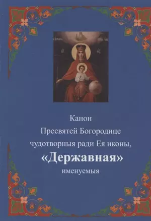 Канон Пресвятей Богородице чудотворныя ради Ея иконы, "Державная" именуемыя — 2942811 — 1