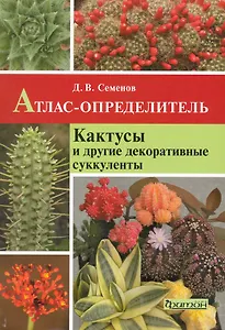 Кактусы и другие декоративные суккуленты: Атлас-определитель.