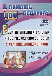 Развитие интеллектуальных и творческих способностей у старших дошкольников. Программа. Конспекты. ФГОС ДО