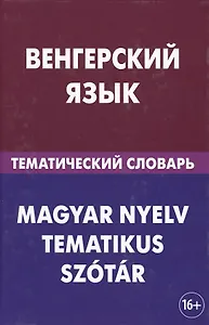 Венгерский язык. Тематический словарь. 20 000 слов и предложений. С транскрипцией венгерских слов. С