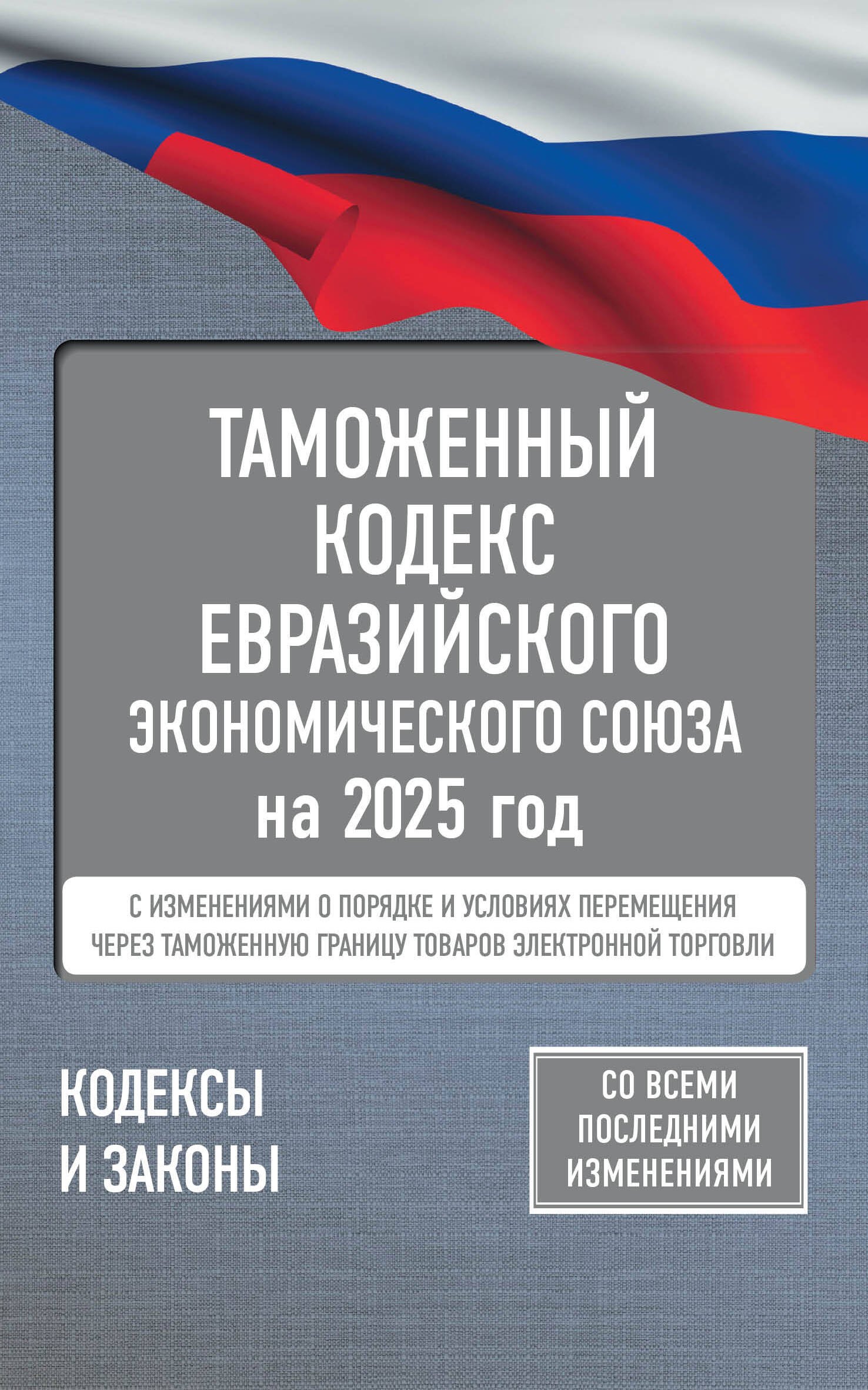 

Таможенный кодекс Евразийского экономического союза на 2025 год. С изменениями о порядке и условиях перемещения через таможенную границу товаров электронной торговли