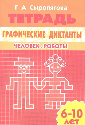 Графические диктанты.Человек.Роботы.6-10 л.Раб.тетр. — 2332332 — 1