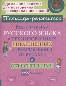 Все правила русского языка в тренировочных упражнениях с подробными ответами и объяснениями 7-8 классы