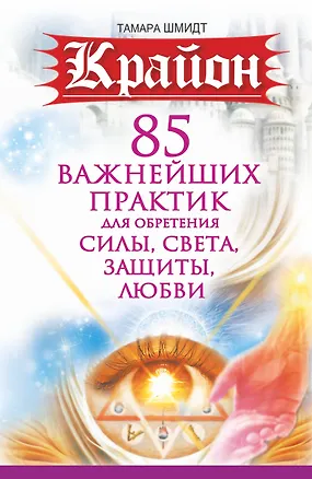 Книга Крайон. 85 важнейших практик для обретения Силы, Света, Защиты и Любви (Тамара Шмидт)