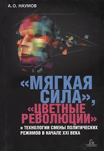 Мягкая сила цветные революции и технологии смены политических режимов в начале 21в. (Наумов)