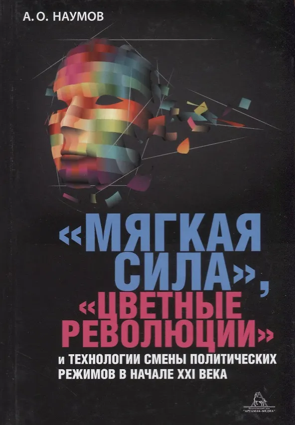 Книга Мягкая сила цветные революции и технологии смены политических режимов в начале 21в. (Наумов) (Александр Наумов) — 1
