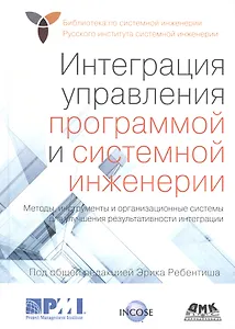 Интеграция управления программой и системной инженерии. Методы, инструменты и организационные системы для улучшения результативности интеграции