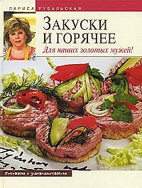 Книга Закуски и горячее.Для наших золотых мужей! (Лариса Рубальская) — 1