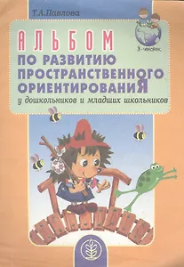 Альбом по развитию пространственного ориентирования у дошкольников и младших школьников (мягк). Павлова Т. (Школьная пресса)