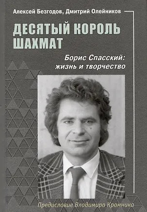Книга Десятый король шахмат. Борис Спасский. Жизнь и творчество (Дмитрий Олейников, Алексей Безгодов)