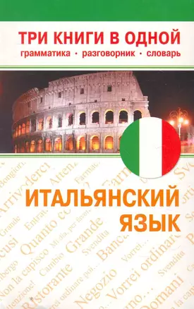 Итальянский язык. Три книги в одной. Грамматика, разговорник, словарь. — 2264783 — 1
