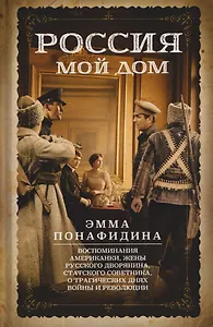 Россия — мой дом. Воспоминания американки, жены русского дворянина, статского советника, о трагических днях войны и революции