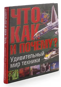 Что, как и почему? Удивительный мир техники