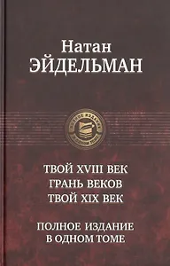 Твой восемнадцатый век. Грань веков. Твой девятнадцатый век. Полное издание в одном томе