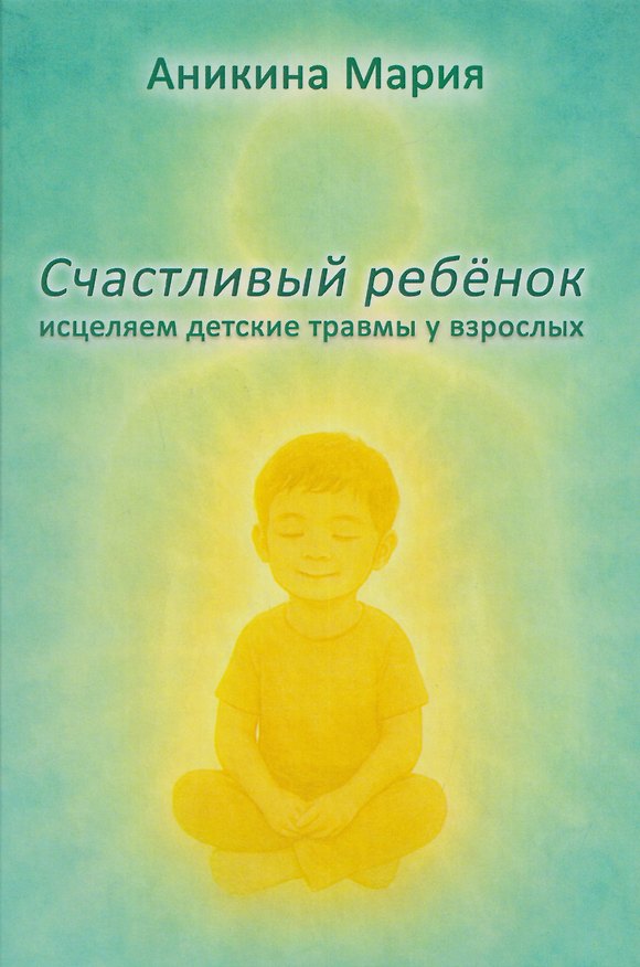Книга Счастливый ребенок. Исцеляем детские травмы у взрослых (Мария Аникина) — 1