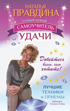Книга Самый новый самоучитель удачи. Добейтесь всего, чего хотите (Наталия Правдина)