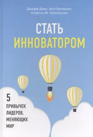 Стать инноватором. 5 привычек лидеров, меняющих мир — 2629836 — 1