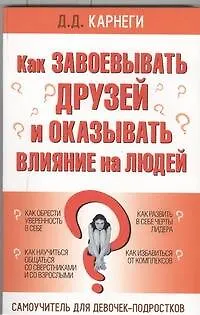 Книга Как завоевывать друзей и оказывать влияние на людей: Самоучитель для девочек-подростков (Дейл Карнеги)