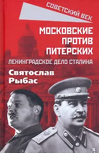 Московские против питерских. Ленинградское дело Сталина