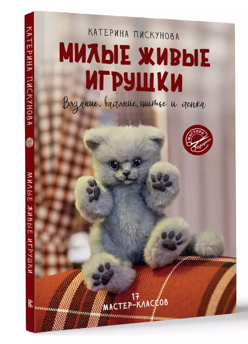 Милые живые игрушки. Вязание, валяние, шитье и лепка (Екатерина Пискунова)  - купить книгу с доставкой в интернет-магазине «Читай-город». ISBN:  978-5-17-159615-6