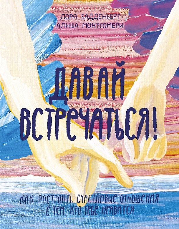 Книга Давай встречаться! Как построить счастливые отношения с тем, кто тебе нравится (Лора Бадденберг) — 1