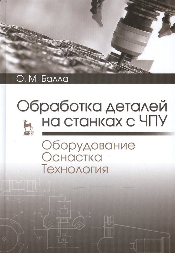 Книга Обработка деталей на станках с ЧПУ. Оборудование. Оснастка. Технология: Уч.пособие (Олег Балла) — 1
