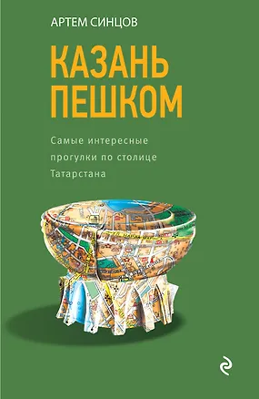 Книга Казань пешком. Самые интересные прогулки по столице Татарстана (Артем Синцов)