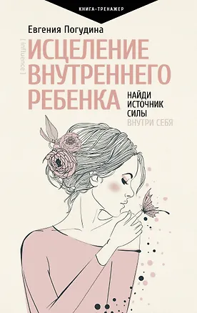 Книга Исцеление Внутреннего ребенка: найди источник силы внутри себя (Евгения Погудина)
