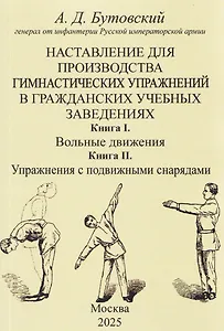 Наставление для производства гимнастических упражнений в гражданских учебных заведениях Книга I. Вольные движения. Книга II. Упражнения с подвижными снарядами