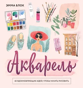 Акварель. 40 вдохновляющих идей, чтобы начать рисовать