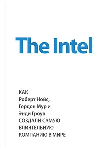 The Intel. Как Роберт Нойс, Гордон Мур и Энди Гроув создали самую влиятельную компанию в мире