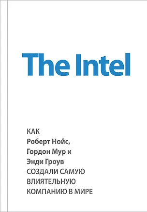 Книга The Intel. Как Роберт Нойс, Гордон Мур и Энди Гроув создали самую влиятельную компанию в мире (Майкл Мэлоун)