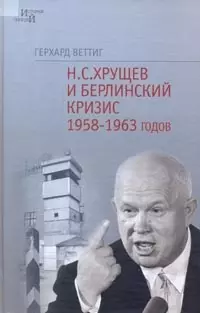 Н.С.Хрущев и Берлинский кризис 1958-1963 годов: Политика угроз и возведение Берлинской стены — 2139319 — 1