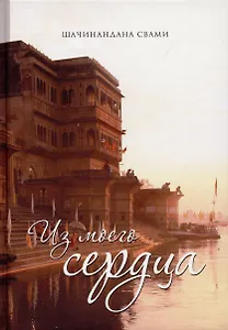 Из моего сердца. Дневник духовных открытий, обретенных в период уединения Шачинанданы Свами в Боснийских горах