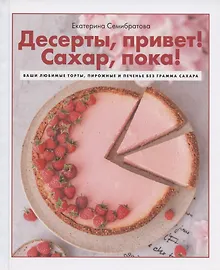Десерты, привет! Сахар, пока! Ваши любимые торты, пирожные и печенье без грамма сахара
