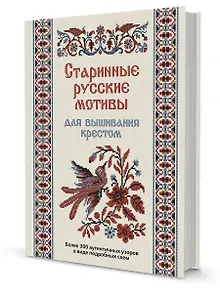 Старинные русские мотивы для вышивания крестом Более 300 аутентичных узоров в виде подробных схем