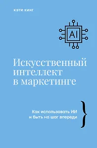 Искусственный интеллект в маркетинге. Как использовать ИИ и быть на шаг впереди