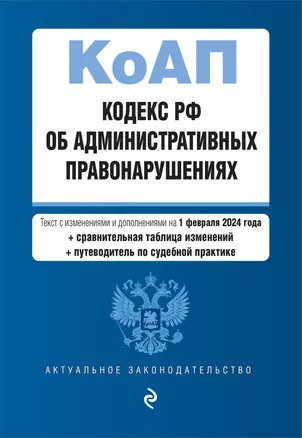 Кодекс Российской Федерации об административных правонарушениях. Текст с изменениями и дополнениями на 1 февраля 2024 года + сравнительная таблица изменений + путеводитель по судебной практике — 3029030 — 1